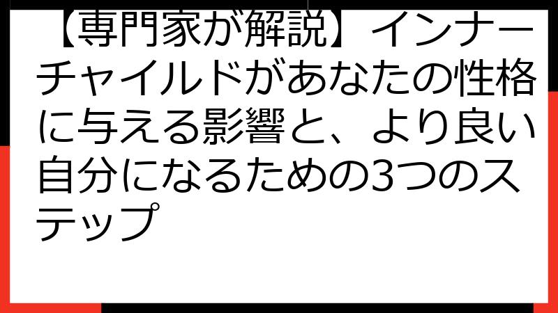 【専門家が解説】インナーチャイルドがあなたの性格に与える影響と、より良い自分になるための3つのステップ