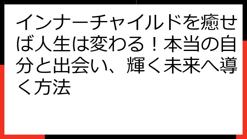 インナーチャイルドを癒せば人生は変わる！本当の自分と出会い、輝く未来へ導く方法