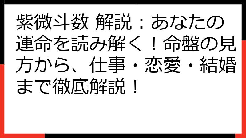 紫微斗数 解説：あなたの運命を読み解く！命盤の見方から、仕事・恋愛・結婚まで徹底解説！
