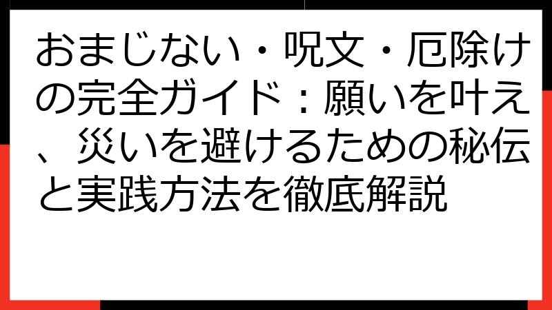 おまじない・呪文・厄除けの完全ガイド：願いを叶え、災いを避けるための秘伝と実践方法を徹底解説