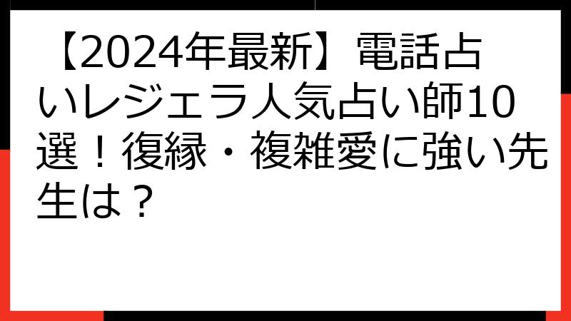 【2024年最新】電話占いレジェラ人気占い師10選！復縁・複雑愛に強い先生は？