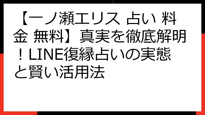 【一ノ瀬エリス 占い 料金 無料】真実を徹底解明！LINE復縁占いの実態と賢い活用法