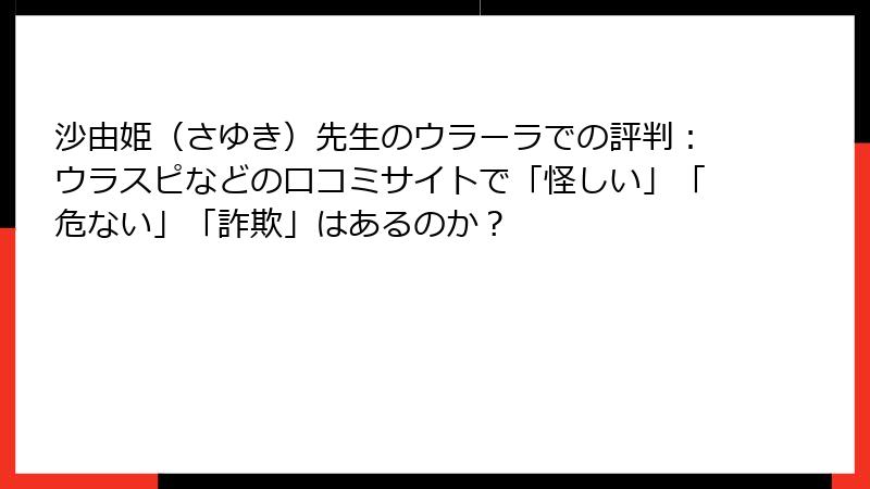沙由姫（さゆき）先生のウラーラでの評判：ウラスピなどの口コミサイトで「怪しい」「危ない」「詐欺」はあるのか？