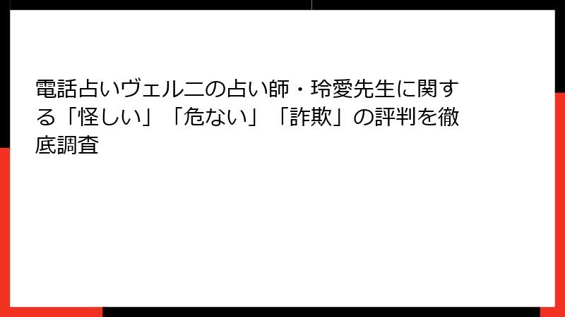 電話占いヴェルニの占い師・玲愛先生に関する「怪しい」「危ない」「詐欺」の評判を徹底調査