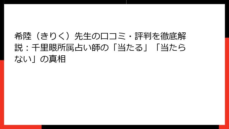 希陸（きりく）先生の口コミ・評判を徹底解説：千里眼所属占い師の「当たる」「当たらない」の真相
