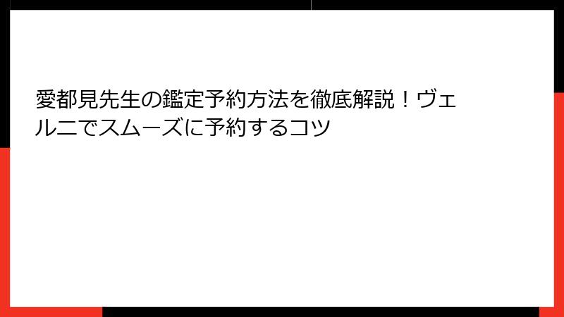 愛都見先生の鑑定予約方法を徹底解説！ヴェルニでスムーズに予約するコツ