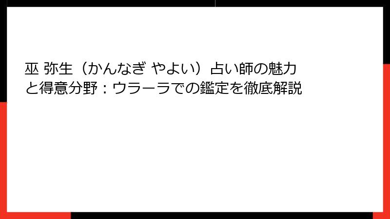 巫 弥生（かんなぎ やよい）占い師の魅力と得意分野：ウラーラでの鑑定を徹底解説