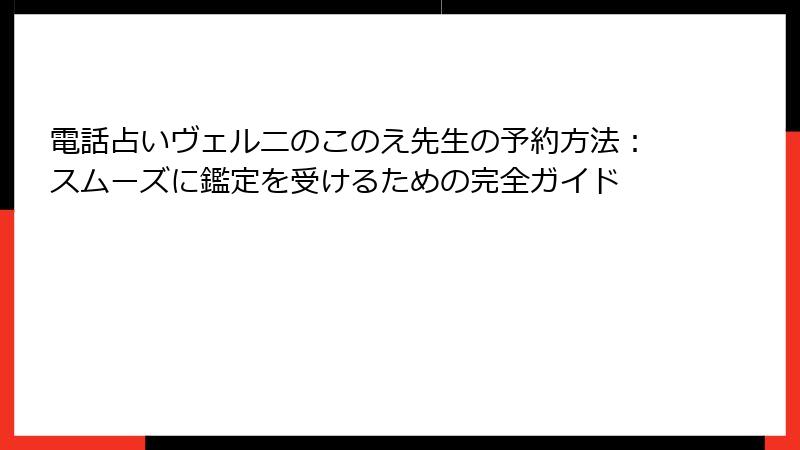 電話占いヴェルニのこのえ先生の予約方法：スムーズに鑑定を受けるための完全ガイド