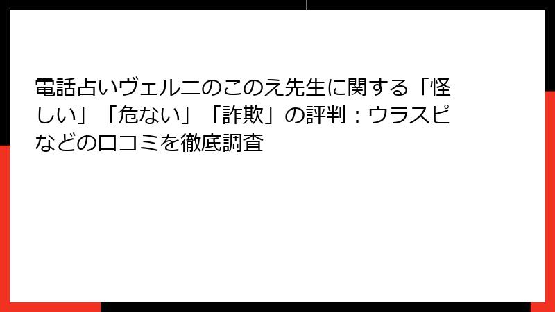 電話占いヴェルニのこのえ先生に関する「怪しい」「危ない」「詐欺」の評判：ウラスピなどの口コミを徹底調査