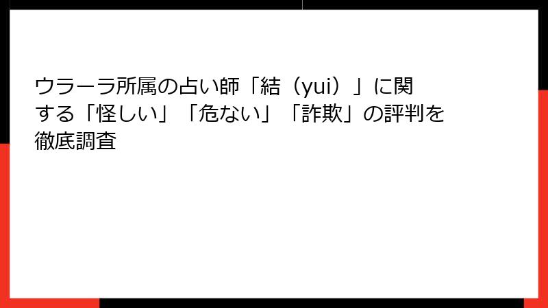 ウラーラ所属の占い師「結（yui）」に関する「怪しい」「危ない」「詐欺」の評判を徹底調査