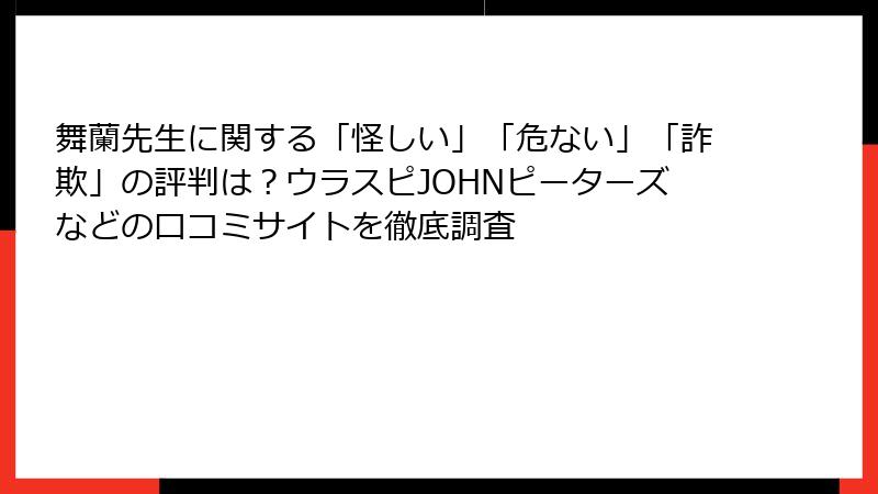 舞蘭先生に関する「怪しい」「危ない」「詐欺」の評判は？ウラスピJOHNピーターズなどの口コミサイトを徹底調査