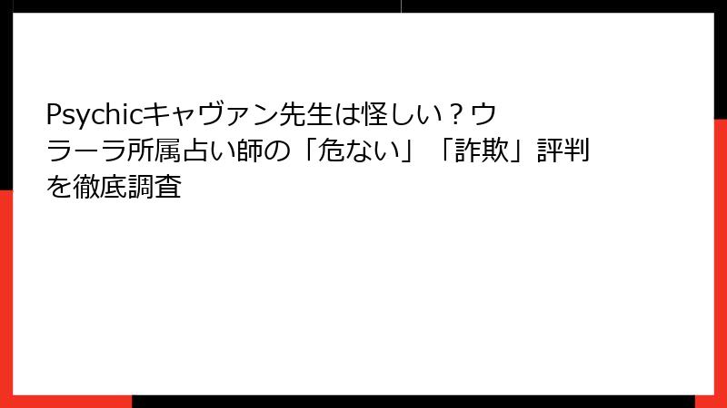 Psychicキャヴァン先生は怪しい？ウラーラ所属占い師の「危ない」「詐欺」評判を徹底調査