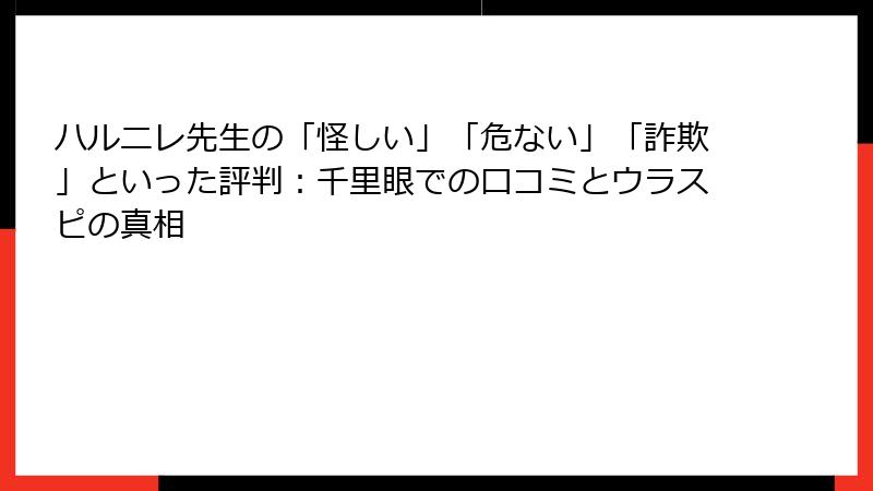 ハルニレ先生の「怪しい」「危ない」「詐欺」といった評判：千里眼での口コミとウラスピの真相
