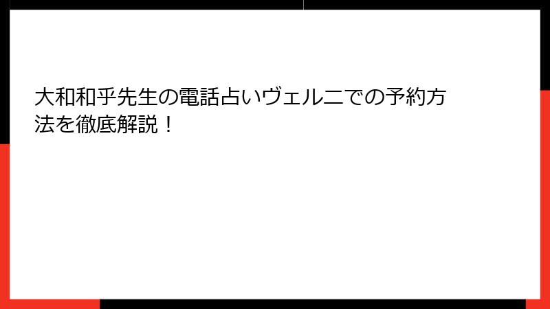 大和和乎先生の電話占いヴェルニでの予約方法を徹底解説！