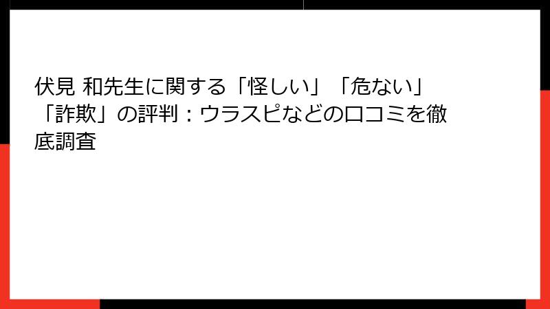 伏見 和先生に関する「怪しい」「危ない」「詐欺」の評判：ウラスピなどの口コミを徹底調査