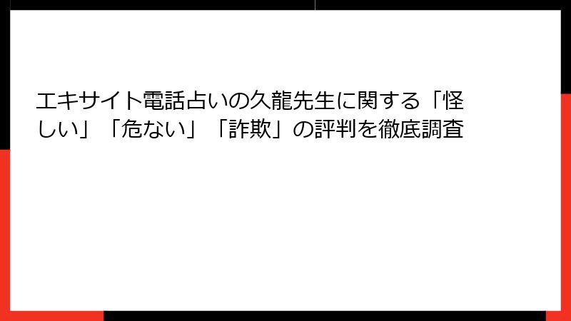 エキサイト電話占いの久龍先生に関する「怪しい」「危ない」「詐欺」の評判を徹底調査