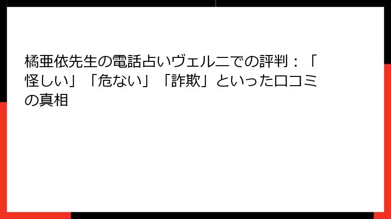 橘亜依先生の電話占いヴェルニでの評判：「怪しい」「危ない」「詐欺」といった口コミの真相