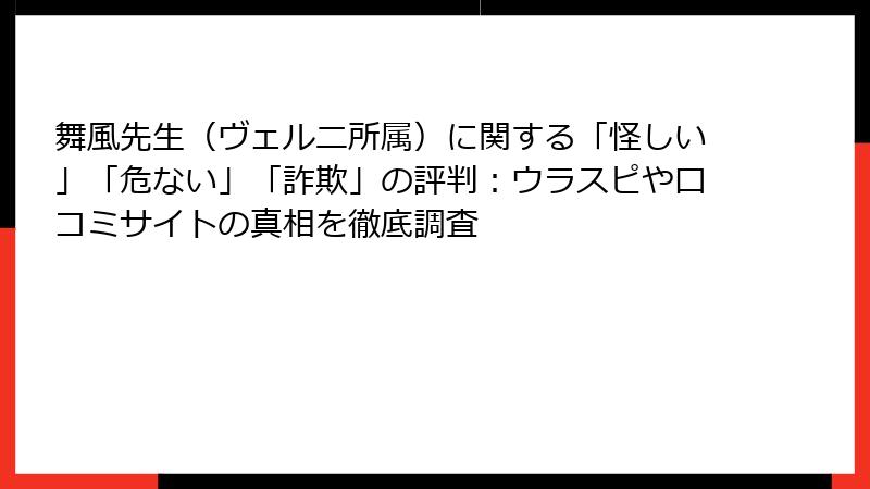 舞風先生（ヴェルニ所属）に関する「怪しい」「危ない」「詐欺」の評判：ウラスピや口コミサイトの真相を徹底調査