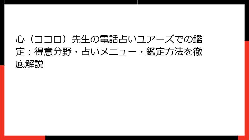 心（ココロ）先生の電話占いユアーズでの鑑定：得意分野・占いメニュー・鑑定方法を徹底解説