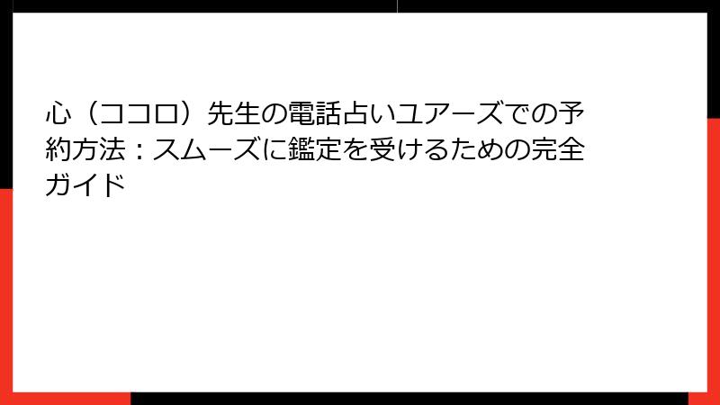 心（ココロ）先生の電話占いユアーズでの予約方法：スムーズに鑑定を受けるための完全ガイド