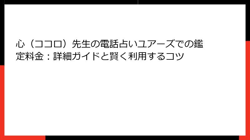 心（ココロ）先生の電話占いユアーズでの鑑定料金：詳細ガイドと賢く利用するコツ