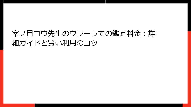 宰ノ目コウ先生のウラーラでの鑑定料金：詳細ガイドと賢い利用のコツ