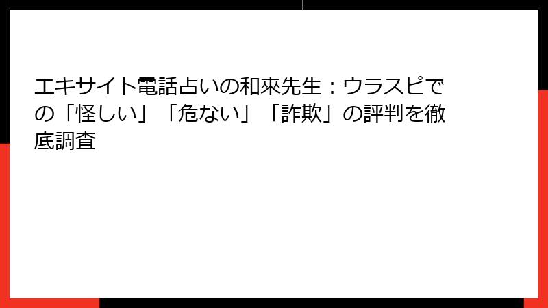 エキサイト電話占いの和來先生：ウラスピでの「怪しい」「危ない」「詐欺」の評判を徹底調査