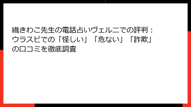 繊きわこ先生の電話占いヴェルニでの評判：ウラスピでの「怪しい」「危ない」「詐欺」の口コミを徹底調査