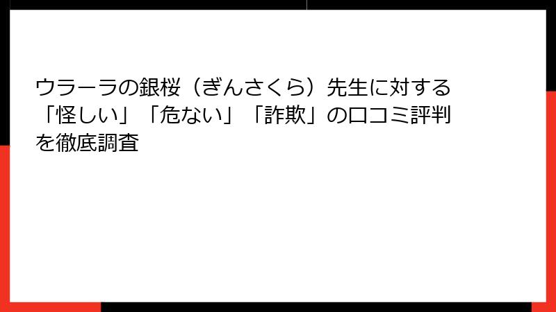 ウラーラの銀桜（ぎんさくら）先生に対する「怪しい」「危ない」「詐欺」の口コミ評判を徹底調査