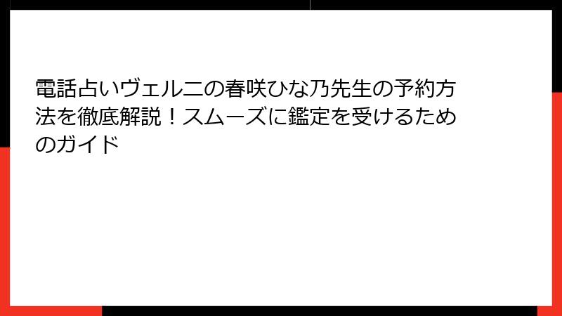 電話占いヴェルニの春咲ひな乃先生の予約方法を徹底解説！スムーズに鑑定を受けるためのガイド