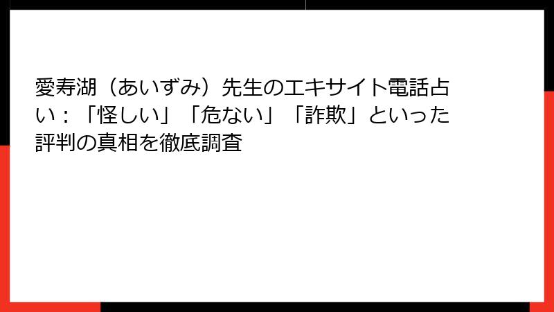 愛寿湖（あいずみ）先生のエキサイト電話占い：「怪しい」「危ない」「詐欺」といった評判の真相を徹底調査