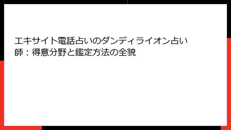 エキサイト電話占いのダンディライオン占い師：得意分野と鑑定方法の全貌