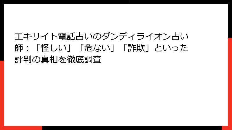 エキサイト電話占いのダンディライオン占い師：「怪しい」「危ない」「詐欺」といった評判の真相を徹底調査