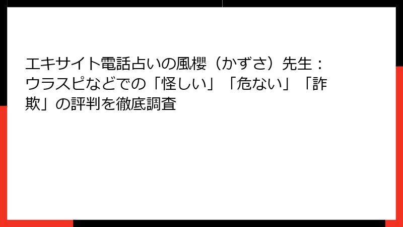 エキサイト電話占いの風櫻（かずさ）先生：ウラスピなどでの「怪しい」「危ない」「詐欺」の評判を徹底調査
