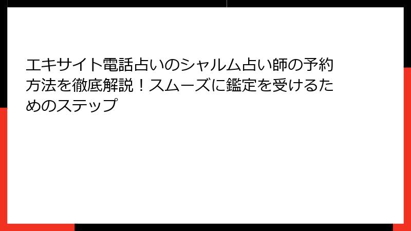 エキサイト電話占いのシャルム占い師の予約方法を徹底解説！スムーズに鑑定を受けるためのステップ