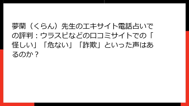 夢蘭（くらん）先生のエキサイト電話占いでの評判：ウラスピなどの口コミサイトでの「怪しい」「危ない」「詐欺」といった声はあるのか？