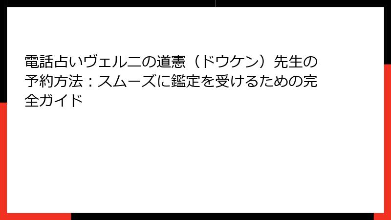 電話占いヴェルニの道憲（ドウケン）先生の予約方法：スムーズに鑑定を受けるための完全ガイド