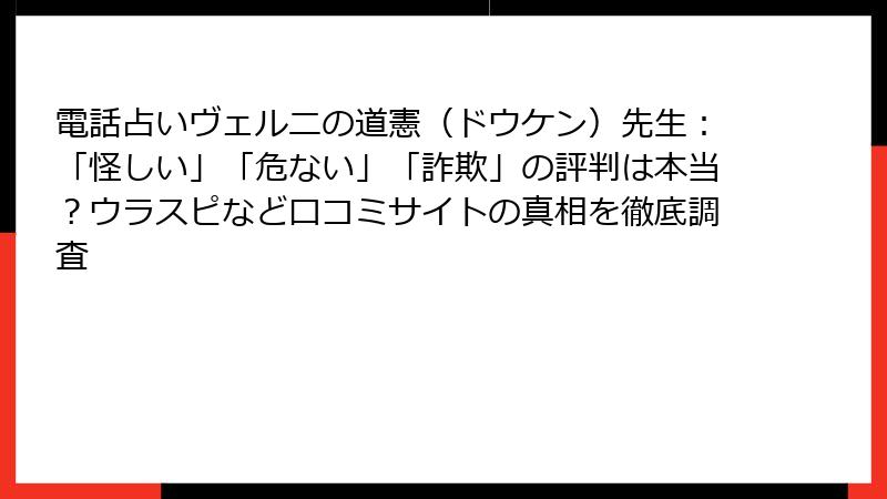 電話占いヴェルニの道憲（ドウケン）先生：「怪しい」「危ない」「詐欺」の評判は本当？ウラスピなど口コミサイトの真相を徹底調査