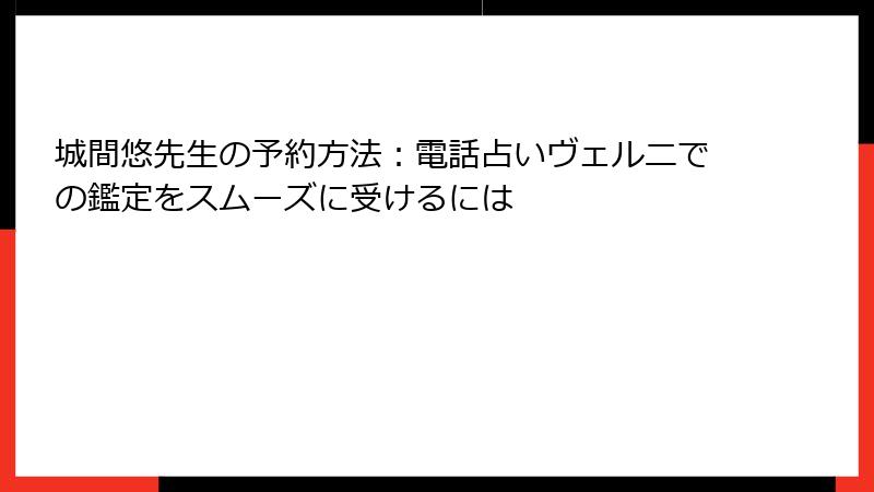 城間悠先生の予約方法：電話占いヴェルニでの鑑定をスムーズに受けるには