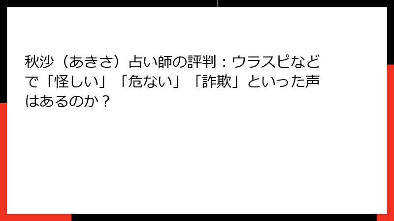 秋沙（あきさ）占い師の評判：ウラスピなどで「怪しい」「危ない」「詐欺」といった声はあるのか？