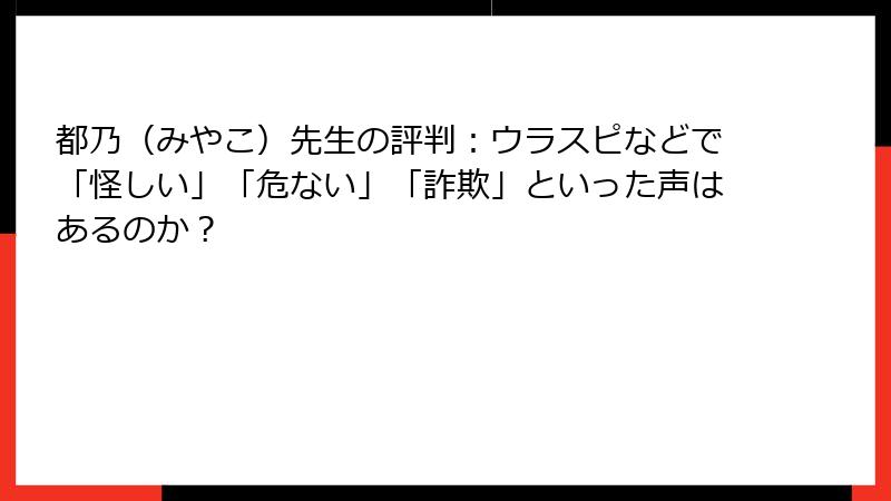 都乃（みやこ）先生の評判：ウラスピなどで「怪しい」「危ない」「詐欺」といった声はあるのか？