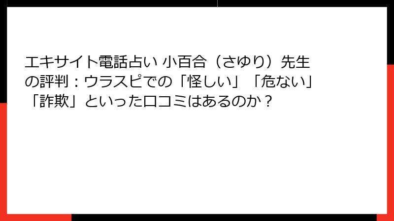 エキサイト電話占い 小百合（さゆり）先生の評判：ウラスピでの「怪しい」「危ない」「詐欺」といった口コミはあるのか？