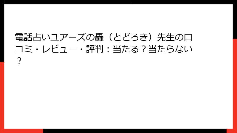 電話占いユアーズの轟（とどろき）先生の口コミ・レビュー・評判：当たる？当たらない？