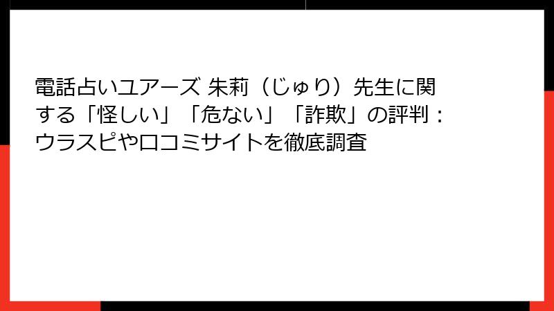 電話占いユアーズ 朱莉（じゅり）先生に関する「怪しい」「危ない」「詐欺」の評判：ウラスピや口コミサイトを徹底調査