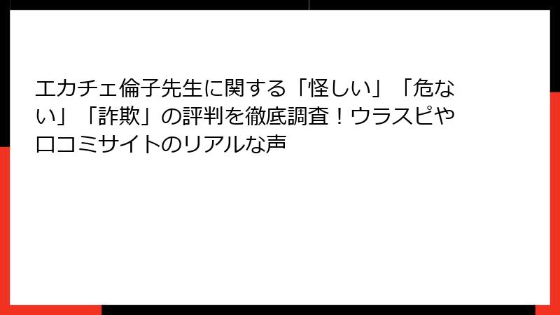 エカチェ倫子先生に関する「怪しい」「危ない」「詐欺」の評判を徹底調査！ウラスピや口コミサイトのリアルな声