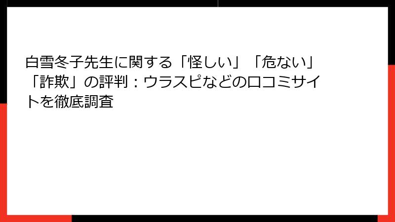 白雪冬子先生に関する「怪しい」「危ない」「詐欺」の評判：ウラスピなどの口コミサイトを徹底調査