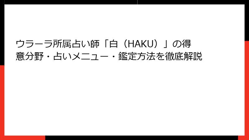 ウラーラ所属占い師「白（HAKU）」の得意分野・占いメニュー・鑑定方法を徹底解説