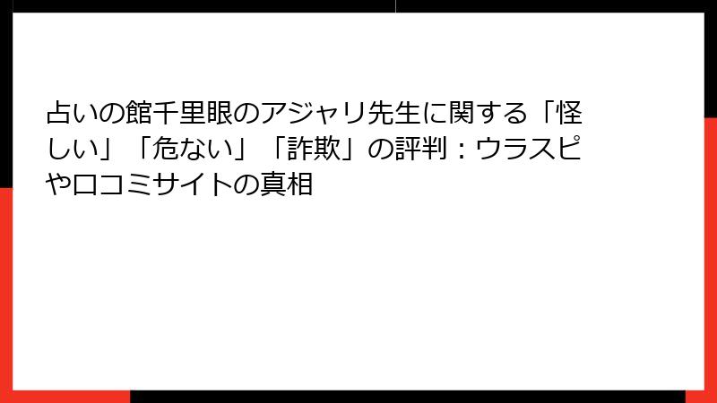 占いの館千里眼のアジャリ先生に関する「怪しい」「危ない」「詐欺」の評判：ウラスピや口コミサイトの真相