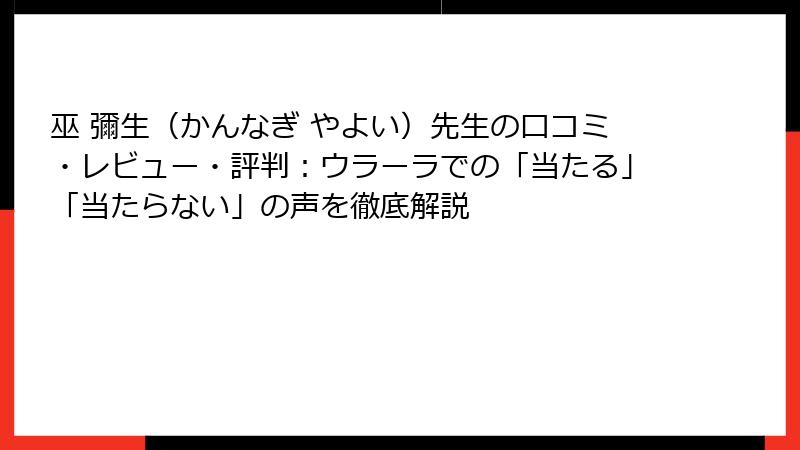 巫 彌生（かんなぎ やよい）先生の口コミ・レビュー・評判：ウラーラでの「当たる」「当たらない」の声を徹底解説