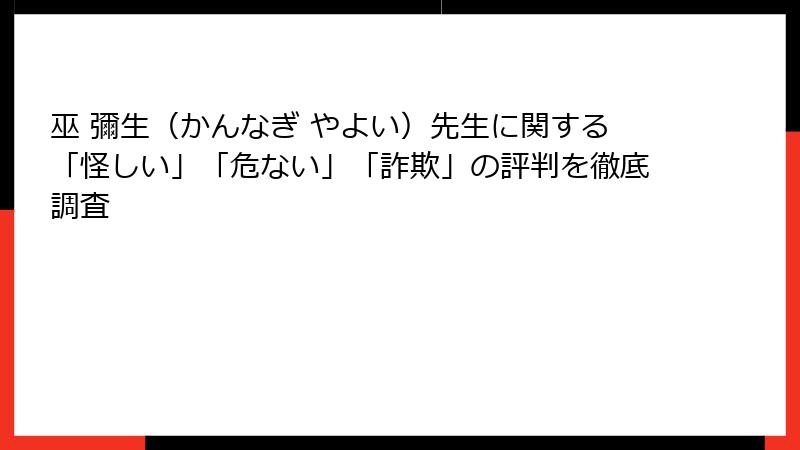 巫 彌生（かんなぎ やよい）先生に関する「怪しい」「危ない」「詐欺」の評判を徹底調査